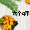 六個q幣有什么用（q幣有什么用）