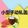 小型手動軋蓋機（關于小型手動軋蓋機簡介）