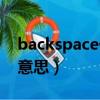 backspace什么意思啊（backspace是什么意思）