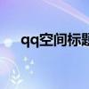 qq空間標題欄在哪換（qq空間標題欄）