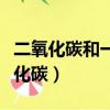 二氧化碳和一氧化碳的區別（二氧化碳和一氧化碳）