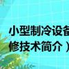 小型制冷設備維修技術（關于小型制冷設備維修技術簡介）