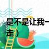 是不是讓我一個人走（你怎么忍心讓我一個人走）