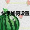 快手如何設置在線對其隱身（在線對其隱身）