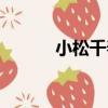 小松千春（關于小松千春簡介）