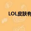 LOL皮膚有什么用（lol皮膚有什么用）