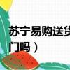 蘇寧易購送貨上門嗎在農村（蘇寧易購送貨上門嗎）
