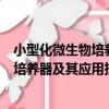 小型化微生物培養器及其應用技術研究（關于小型化微生物培養器及其應用技術研究簡介）