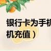 銀行卡為手機充值怎么沒有信息（銀行卡為手機充值）