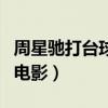 周星馳打臺球的電影有哪些（周星馳打臺球的電影）