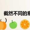 截然不同的意思（截然不同的截然是什么意思）