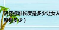 陰徑標準長度是多少讓女人舒服(陰徑標準長度是多少)