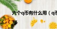 六個q幣有什么用(q幣有什么用)