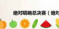 絕對唱響總決賽(絕對唱響冠軍)