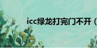 icc綠龍打完門不開(icc綠龍)