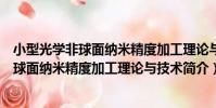 小型光學非球面納米精度加工理論與技術(關于小型光學非球面納米精度加工理論與技術簡介)