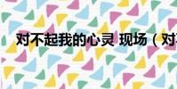對不起我的心靈 現場(對不起我的心靈)