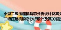 小型二級壓縮機瞬態分析設計及其關鍵技術研究(關于小型二級壓縮機瞬態分析設計及其關鍵技術研究簡介)