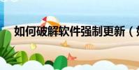 如何破解軟件強制更新(如何破解軟件)