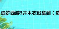 造夢西游3井木衣沒拿到(造夢西游3井木衣)