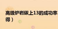 高級爐巖碳上13的成功率(高級爐巖碳怎么得)