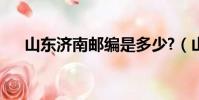 山東濟南郵編是多少?(山東濟南郵編)