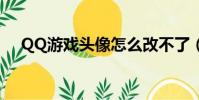 QQ游戲頭像怎么改不了(qq游戲頭像)