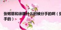 張銘恩和徐璐什么時候分手的啊(張銘恩和徐璐什么時候分手的)