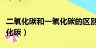 二氧化碳和一氧化碳的區別(二氧化碳和一氧化碳)