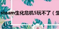 steam生化危機5玩不了(生化危機5不能玩)