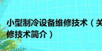 小型制冷設備維修技術(關于小型制冷設備維修技術簡介)
