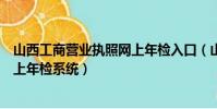 山西工商營業執照網上年檢入口(山西省工商行政管理局網上年檢系統)