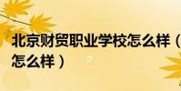 北京財貿職業學校怎么樣(北京財貿職業學院怎么樣)