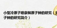 小型冷原子噴泉銣原子鐘的研究(關于小型冷原子噴泉銣原子鐘的研究簡介)