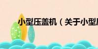 小型壓蓋機(關于小型壓蓋機簡介)