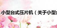 小型臺式壓片機(關于小型臺式壓片機簡介)