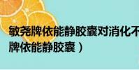敏堯牌依能靜膠囊對消化不良有作用嗎(敏堯牌依能靜膠囊)