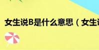 女生說B是什么意思(女生說B是什么意思)