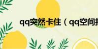 qq突然卡住(qq空間打開就卡死)