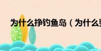 為什么掙釣魚島(為什么要爭奪釣魚島)