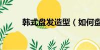 韓式盤發造型(如何盤韓式發髻)