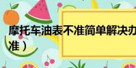 摩托車油表不準簡單解決辦法(摩托車油表不準)