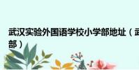 武漢實驗外國語學校小學部地址(武漢實驗外國語學校小學部)