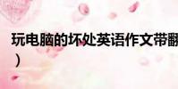 玩電腦的壞處英語作文帶翻譯(玩電腦的壞處)