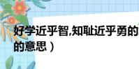 好學近乎智,知恥近乎勇的意思(知恥近乎勇的意思)