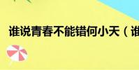 誰說青春不能錯何小天(誰說青春不能錯)