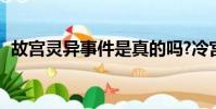 故宮靈異事件是真的嗎?冷宮為什么不開放?