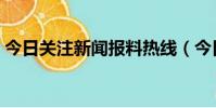 今日關注新聞報料熱線(今日關注報料熱線)