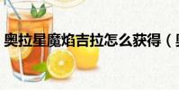 奧拉星魔焰吉拉怎么獲得(奧拉星魔焰吉拉)