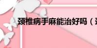 頸椎病手麻能治好嗎(頸椎病手麻)
